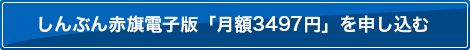 しんぶん赤旗電子版「月額3497円」を申し込む